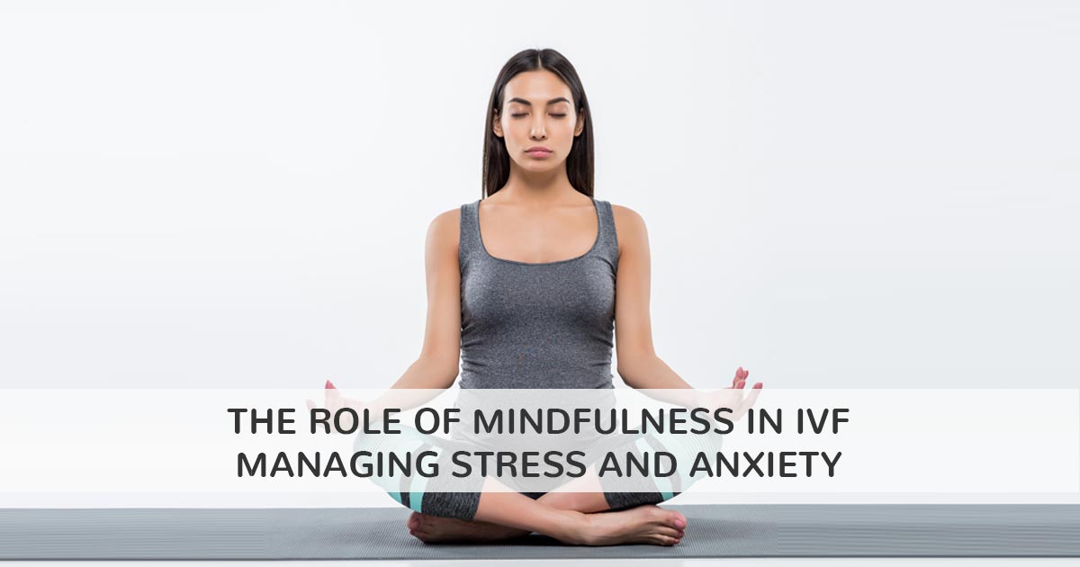 The Role of Mindfulness in IVF: Managing Stress and Anxiety
